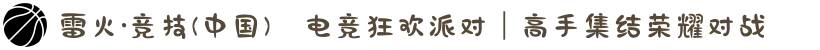 雷火·竞技(中国)✪电竞狂欢派对｜高手集结荣耀对战